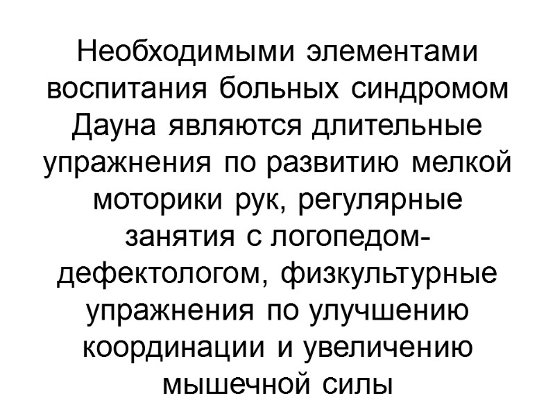Необходимыми элементами воспитания больных синдромом Дауна являются длительные упражнения по развитию мелкой моторики рук,